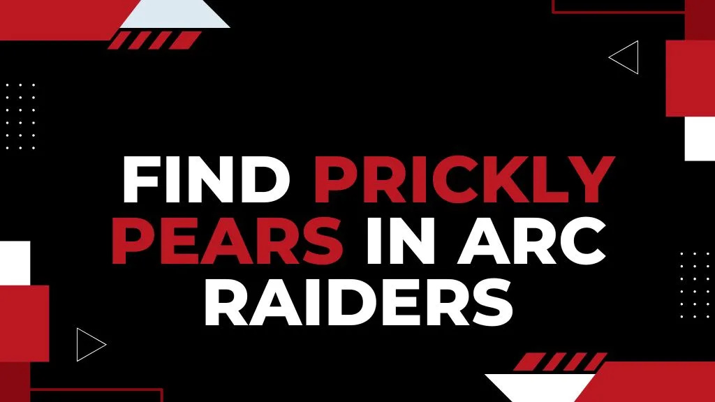 Where to Find Prickly Pears in ARC Raiders (Cactus Locations)