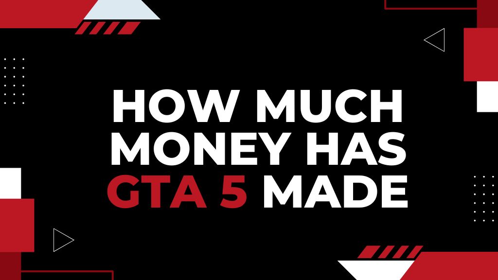 How Much Money Has GTA 5 Made – Revenue and Gross Profit, Total Sales