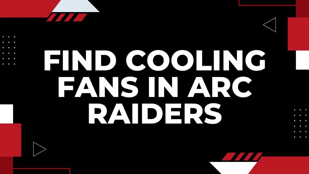 Best Locations to Find Cooling Fans in ARC Raiders