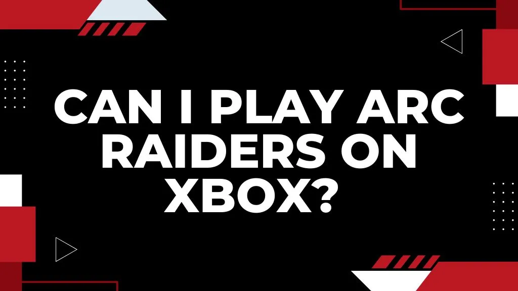 Can I Play ARC Raiders on Xbox?