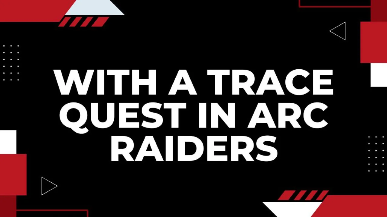 With a Trace Quest in ARC Raiders – Location, Mission Guide